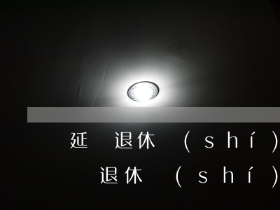 延遲退休時(shí)間表(2022女性延遲退休時(shí)間表)