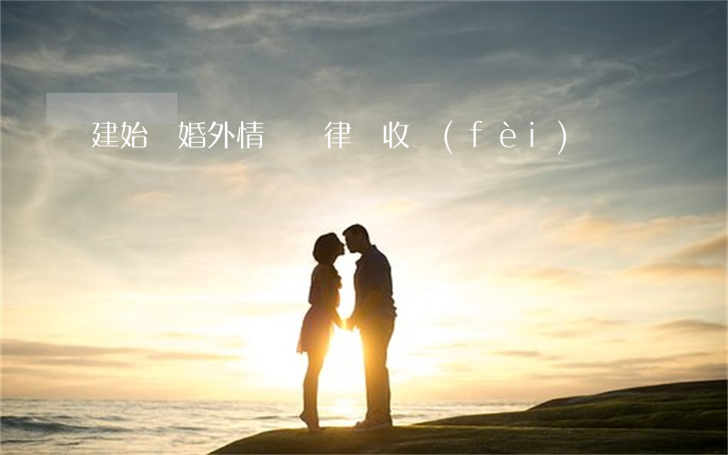 建始縣婚外情糾紛律師收費(fèi)