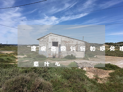 建房合同纠纷如何处理(合资建房纠纷应该注意什么)