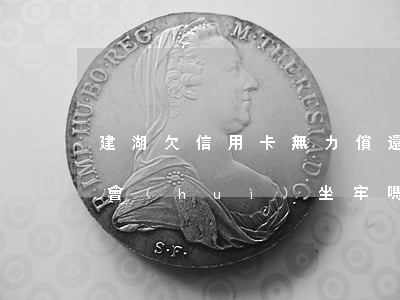 建湖欠信用卡無力償還-欠信用卡無力償還會(huì)坐牢嗎