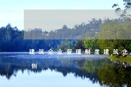 建筑企业管理制度(建筑企业管理制度实施细则)