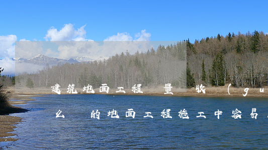 建筑地面工程質量驗收規(guī)范是怎么樣的（地面工程施工中容易出現的質量問題）