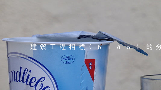 建筑工程招標(biāo)的分類是怎樣的