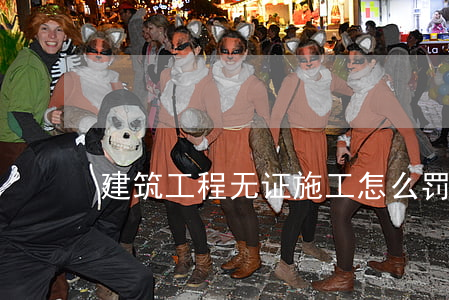 建筑工程无证施工怎么罚