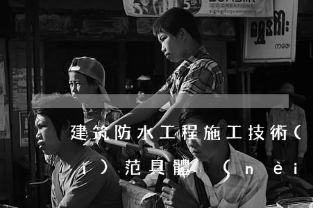 建筑防水工程施工技術(shù)規(guī)范具體內(nèi)容是什么（建筑防水工程施工要點(diǎn)）