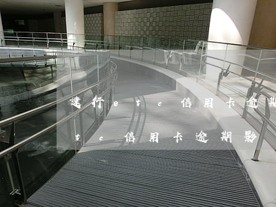 建行etc信用卡逾期影響征信嗎-建行etc信用卡逾期影響征信嗎