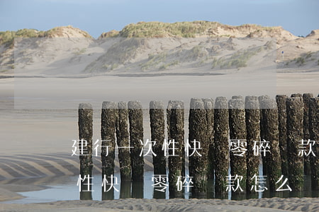 建行一次性快貸零碎還款怎么樣-建行一次性快貸零碎還款怎么樣啊