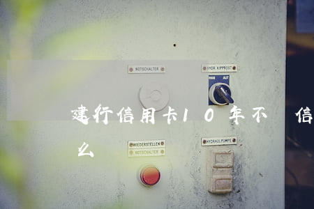建行信用卡10年不還(信用卡10年沒還怎么辦)