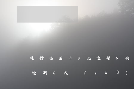 建行信用卡3元逾期6次-建行信用卡3元逾期6次數(shù)多少