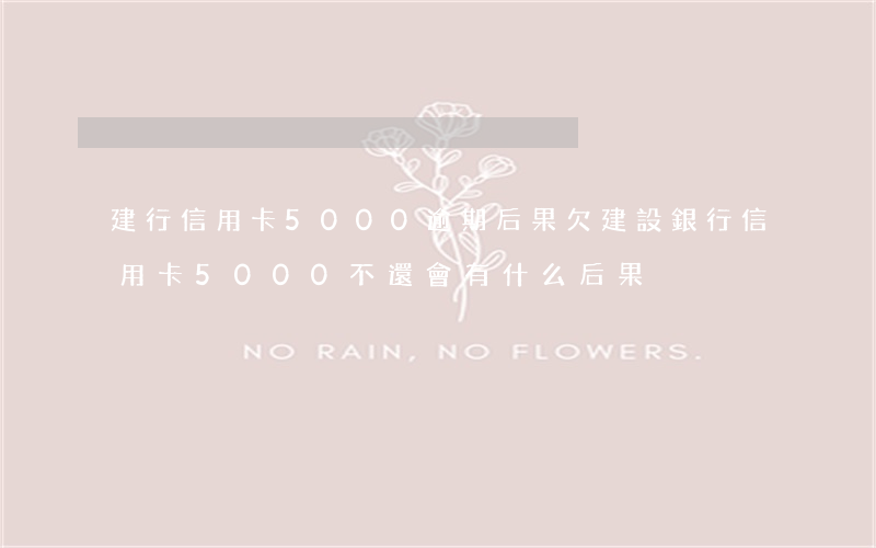 建行信用卡5000逾期后果 欠建設銀行信用卡5000不還會有什么后果