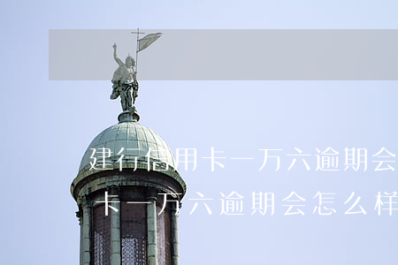建行信用卡一万六逾期会怎么样-建行信用卡一万六逾期会怎么样吗