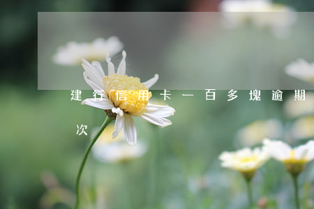 建行信用卡一百多塊逾期7天(建行卡逾期一次)