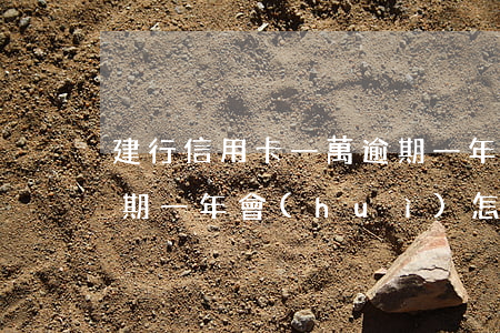 建行信用卡一萬逾期一年(建行信用卡一萬逾期一年會(huì)怎么樣)