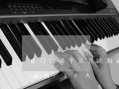 建行信用卡三万逾期(建行信用卡3000元逾期150天)