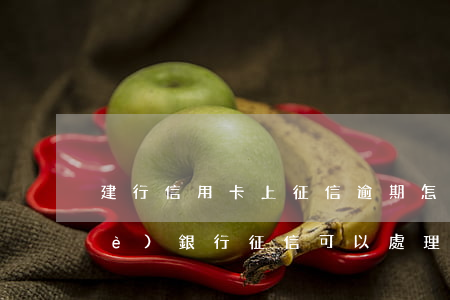 建行信用卡上征信逾期怎么辦-建設(shè)銀行征信可以處理嗎