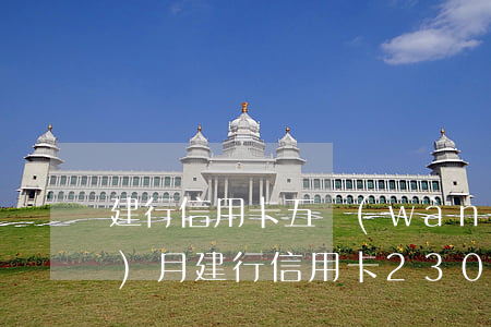 建行信用卡五萬(wàn)逾期一個(gè)月(建行信用卡23000逾期4個(gè)月)
