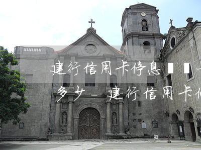 建行信用卡停息掛賬一個(gè)月大概還多少-建行信用卡停息掛賬一個(gè)月大概還多少錢
