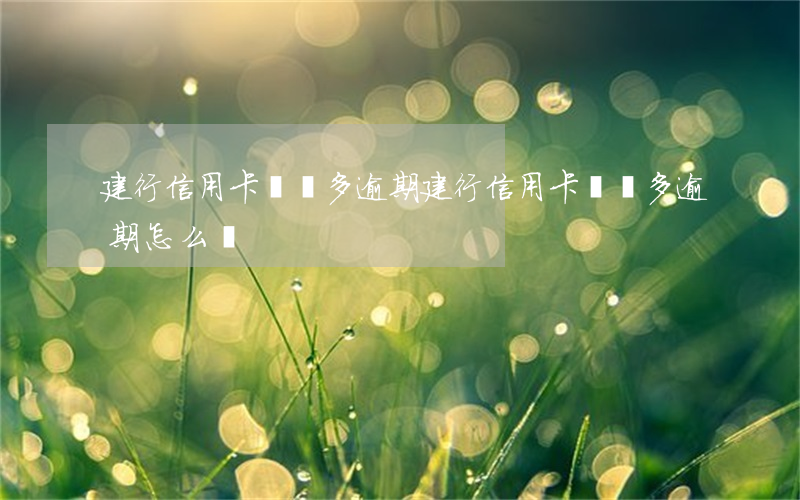 建行信用卡兩萬多逾期(建行信用卡兩萬多逾期怎么辦)