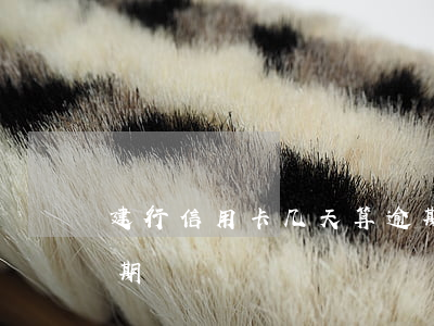 建行信用卡几天算逾期 建行信用卡几天算逾期?
