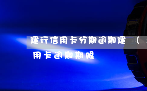 建行信用卡分期逾期(建設(shè)銀行信用卡逾期期限)