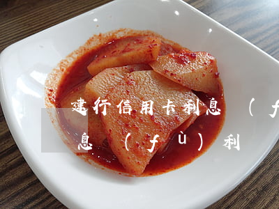 建行信用卡利息復(fù)利(建行信用卡利息復(fù)利)