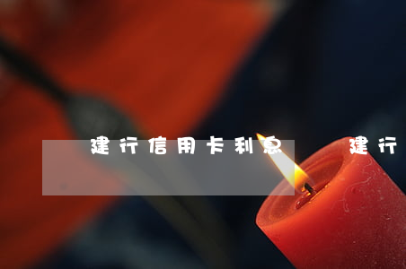 建行信用卡利息貴嗎(建行的信用卡利息高嗎)