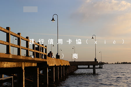 建行信用卡協(xié)商有用嗎(建行 協(xié)商)