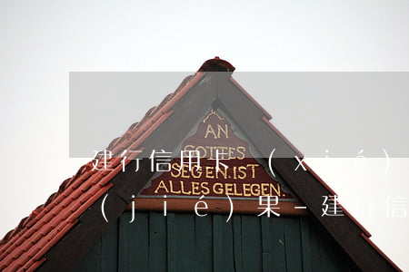 建行信用卡協(xié)商還款怎么通知結(jié)果-建行信用卡協(xié)商還款怎么通知結(jié)果沒有