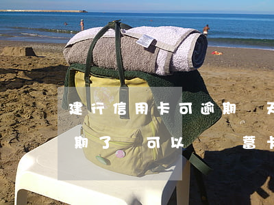 建行信用卡可逾期幾天還款(建行的信用卡逾期了,還可以辦儲蓄卡嗎?)