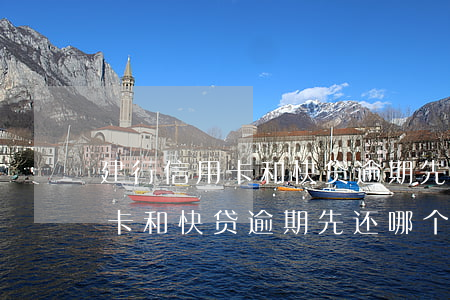 建行信用卡和快贷逾期先还哪个-建行信用卡和快贷逾期先还哪个划算