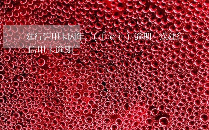 建行信用卡因年費(fèi)逾期一次(建行 信用卡 逾期)