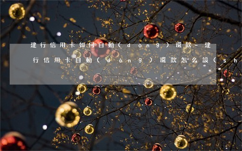 建行信用卡如何自動(dòng)還款-建行信用卡自動(dòng)還款怎么設(shè)置