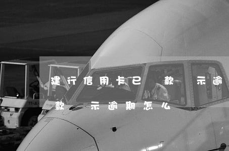 建行信用卡已還款顯示逾期(建行信用卡已還款顯示逾期怎么辦)