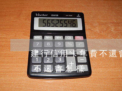 建行信用卡年費不還會怎樣(建行信用卡年費不還會怎樣)