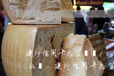 建行信用卡忘了還產(chǎn)生逾期怎么辦-建行信用卡忘了還產(chǎn)生逾期怎么辦理