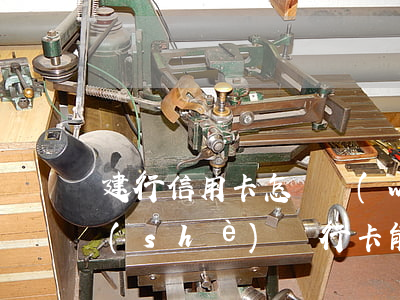 建行信用卡怎樣網(wǎng)上透支(建設(shè)銀行卡能透支嗎)