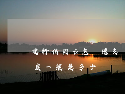 建行信用卡怎樣透支額度(建行信用卡下卡額度一般是多少)