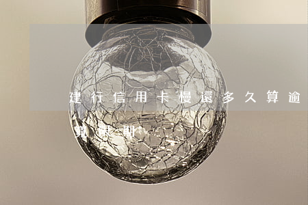 建行信用卡慢還多久算逾期(建行 信用卡 逾期寬限期)