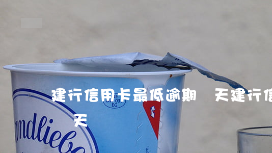建行信用卡最低逾期幾天(建行信用卡能逾期幾天)