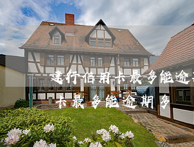 建行信用卡最多能逾期多長時間-建行信用卡最多能逾期多長時間啊