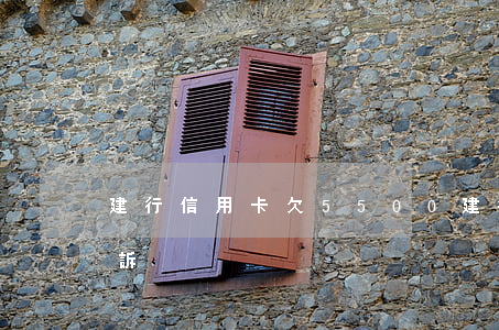 建行信用卡欠5500(建行信用卡欠多少起訴)