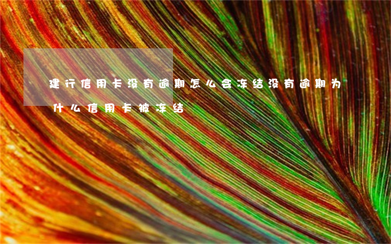 建行信用卡没有逾期怎么会冻结(没有逾期为什么信用卡被冻结)