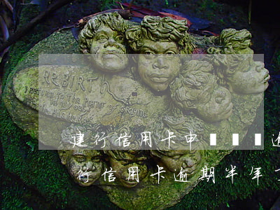 建行信用卡申請賬單逾期(建設(shè)銀行信用卡逾期半年了 怎么協(xié)商呢)