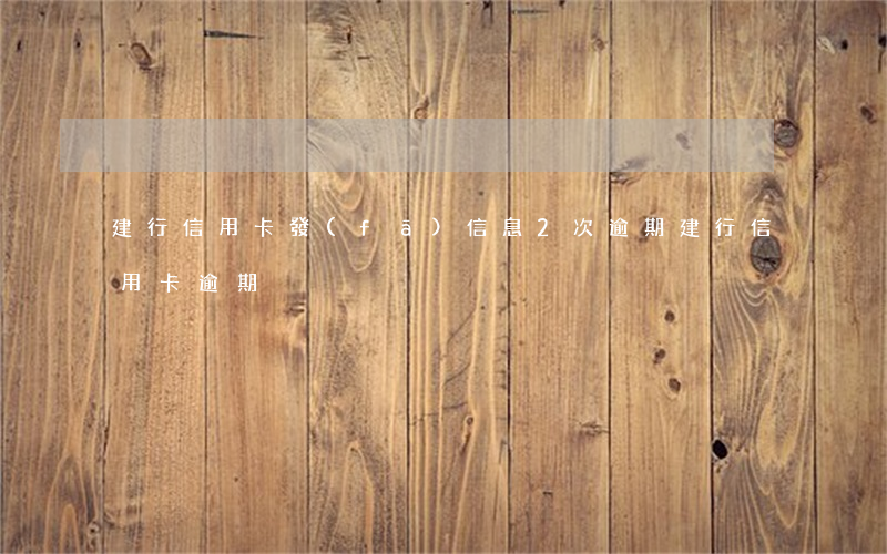 建行信用卡發(fā)信息2次逾期(建行 信用卡 逾期)