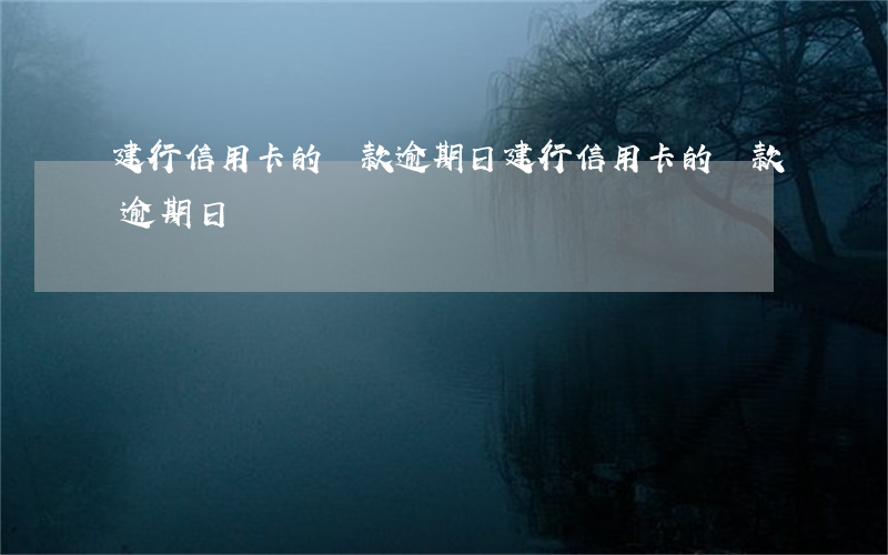 建行信用卡的還款逾期日(建行信用卡的還款逾期日)