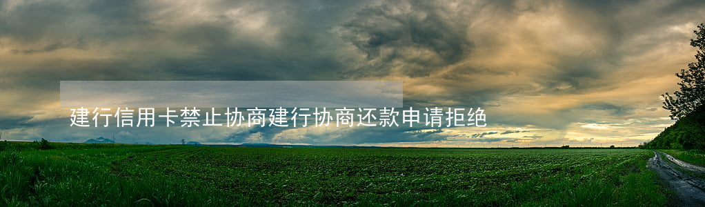 建行信用卡禁止协商 建行协商还款申请拒绝
