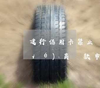 建行信用卡禁止協(xié)商 建行協(xié)商還款申請拒絕