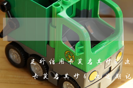 建行信用卡莫名其妙6次逾期记录(建行信用卡莫名其妙6次逾期记录怎么消除)