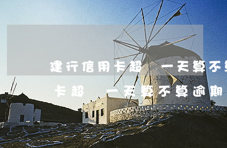 建行信用卡超過一天算不算逾期-建行信用卡超過一天算不算逾期了