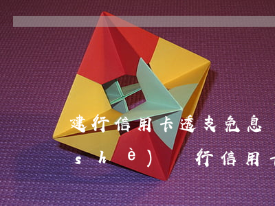 建行信用卡透支免息時(shí)限(建設(shè)銀行信用卡逾期時(shí)間長(zhǎng)可以免除利息嗎)